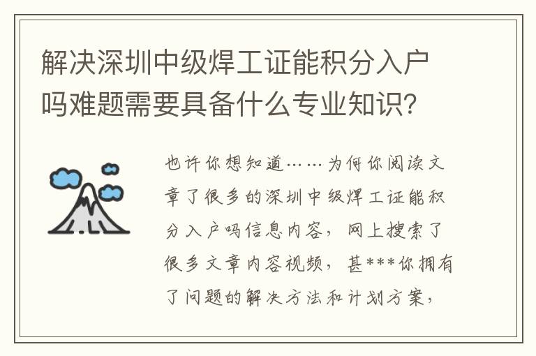 解決深圳中級(jí)焊工證能積分入戶嗎難題需要具備什么專業(yè)知識(shí)？