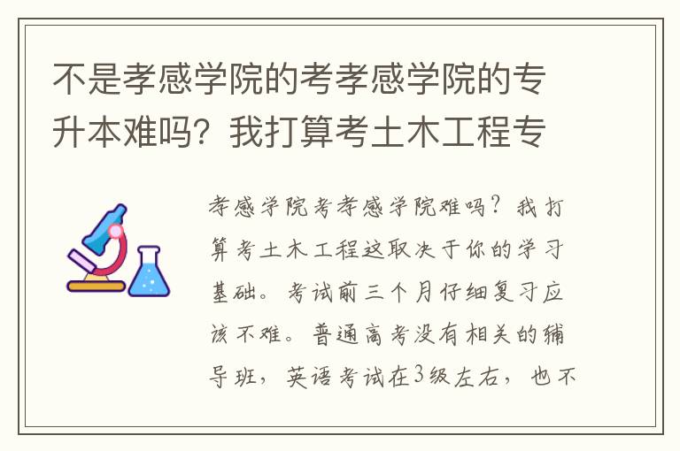 不是孝感學(xué)院的考孝感學(xué)院的專(zhuān)升本難嗎？我打算考土木工程專(zhuān)業(yè)