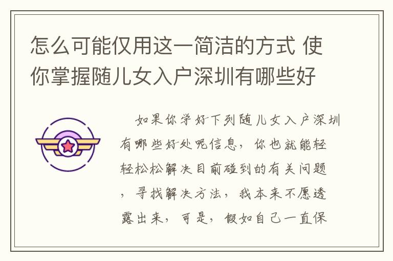 怎么可能僅用這一簡潔的方式 使你掌握隨兒女入戶深圳有哪些好處呢？