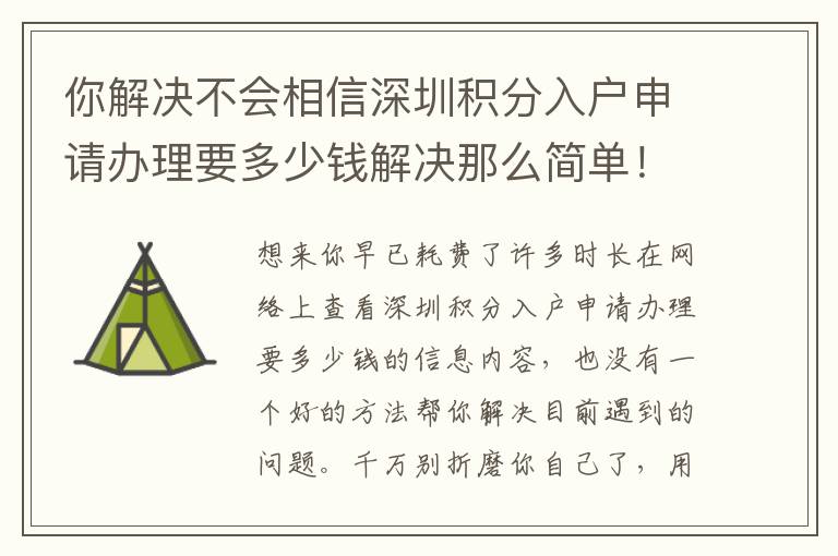 你解決不會(huì)相信深圳積分入戶申請(qǐng)辦理要多少錢解決那么簡(jiǎn)單！