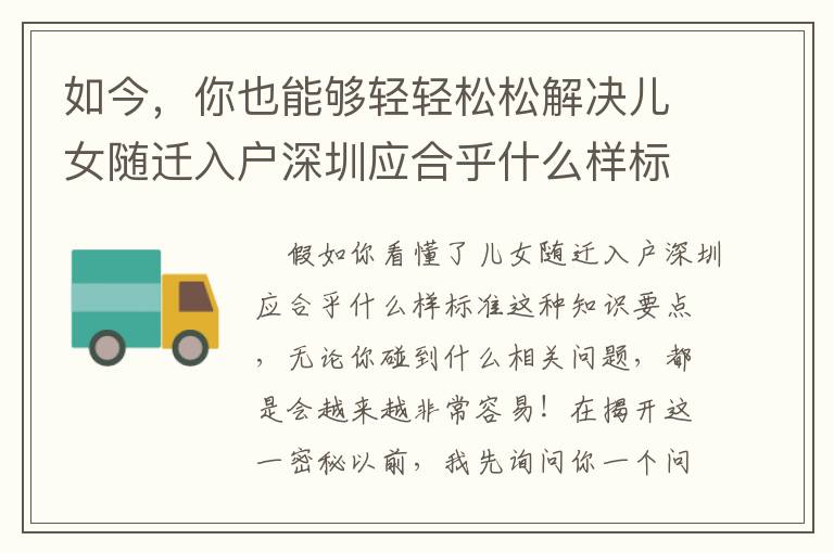 如今，你也能夠輕輕松松解決兒女隨遷入戶深圳應(yīng)合乎什么樣標(biāo)準(zhǔn)，運(yùn)用這簡(jiǎn)潔的方式！