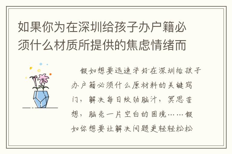 如果你為在深圳給孩子辦戶籍必須什么材質所提供的焦慮情緒而苦惱時，請看一下這篇文章！