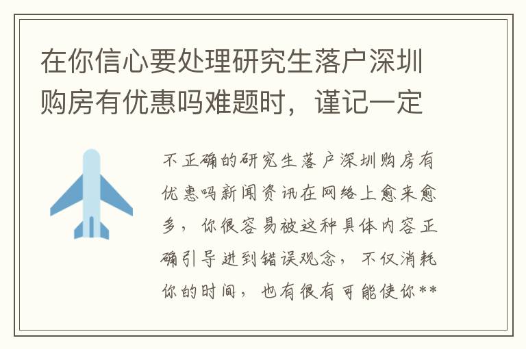 在你信心要處理研究生落戶深圳購房有優(yōu)惠嗎難題時，謹(jǐn)記一定先要閱讀一下類似文章！
